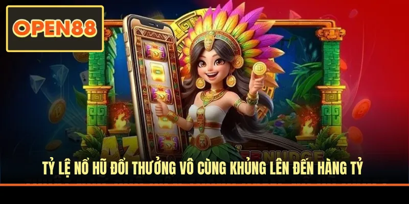 Tỷ lệ nổ hũ đổi thưởng khủng lên đến hàng tỷ